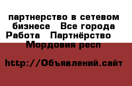 партнерство в сетевом бизнесе - Все города Работа » Партнёрство   . Мордовия респ.